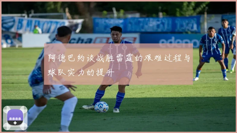阿德巴约谈战胜雷霆的艰难过程与球队实力的提升