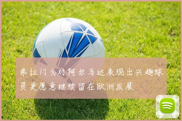 弗拉门戈对阿尔马达表现出兴趣球员更愿意继续留在欧洲发展