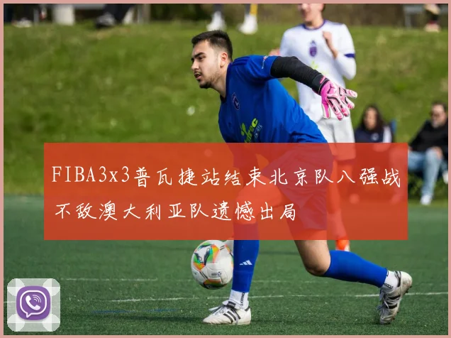FIBA3x3普瓦捷站结束北京队八强战不敌澳大利亚队遗憾出局
