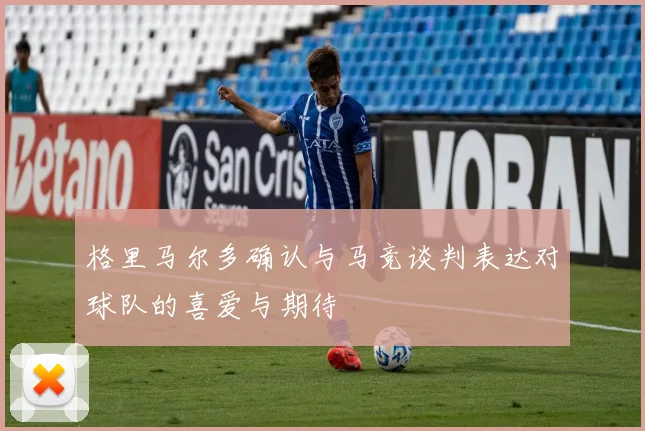 格里马尔多确认与马竞谈判表达对球队的喜爱与期待