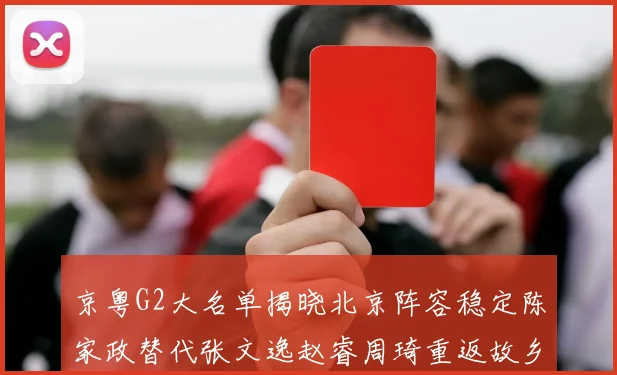 京粤G2大名单揭晓北京阵容稳定陈家政替代张文逸赵睿周琦重返故乡战斗