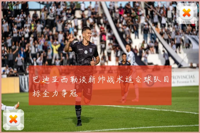 巴迪亚西勒谈新帅战术适合球队目标全力争冠