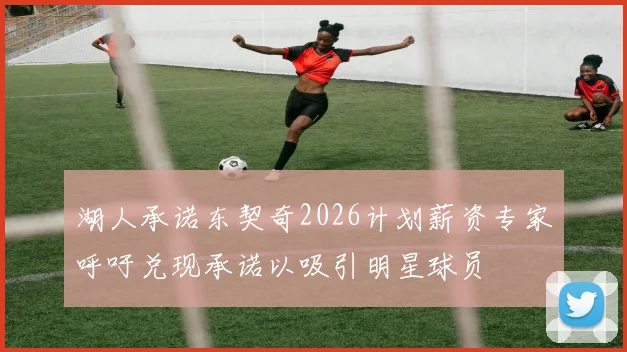 湖人承诺东契奇2026计划薪资专家呼吁兑现承诺以吸引明星球员