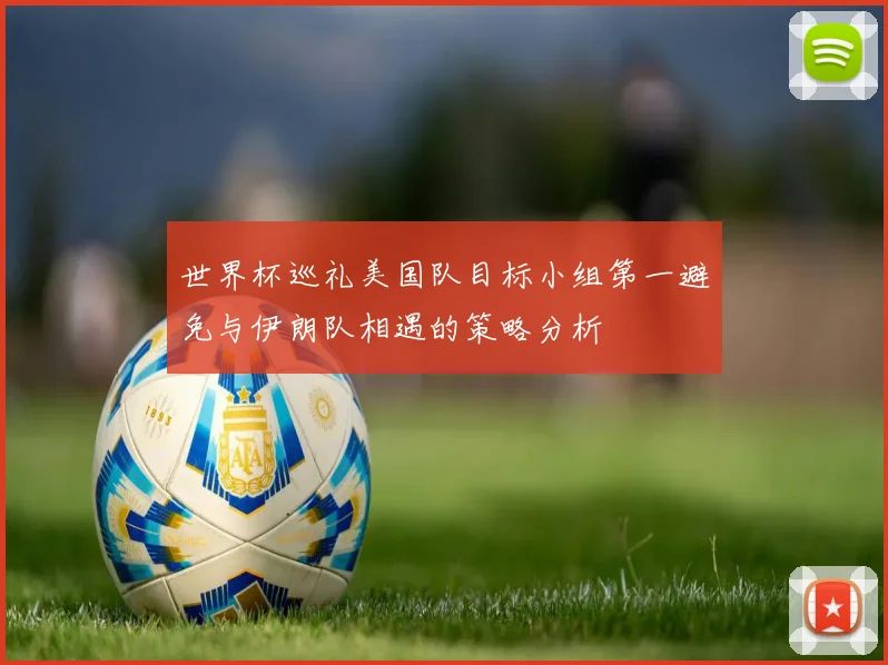 世界杯巡礼美国队目标小组第一避免与伊朗队相遇的策略分析