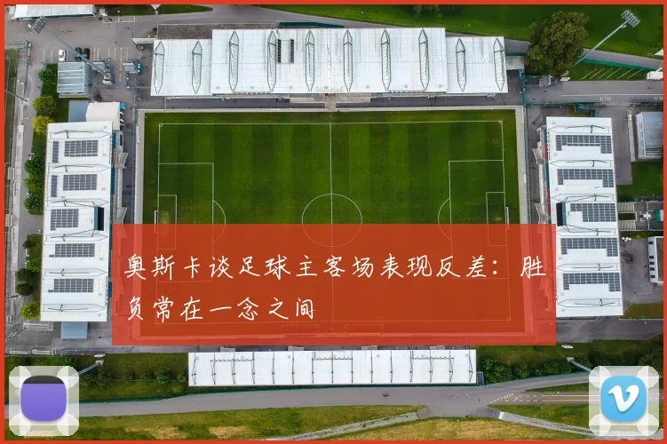 奥斯卡谈足球主客场表现反差：胜负常在一念之间